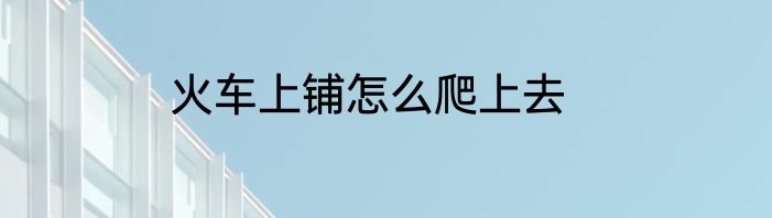 火车上铺怎么爬上去