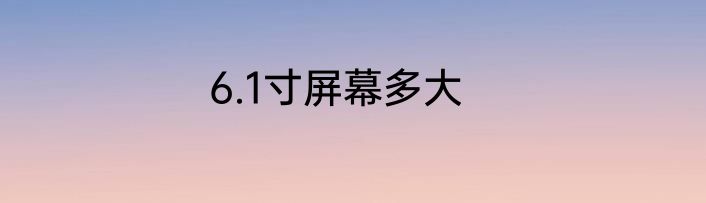 6.1寸屏幕多大