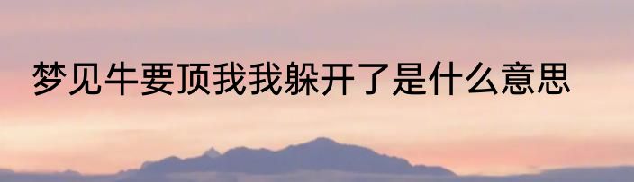 梦见牛要顶我我躲开了是什么意思