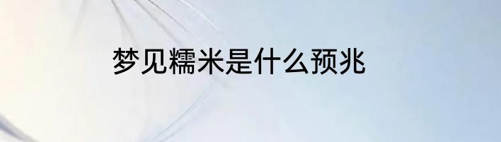梦见糯米是什么预兆
