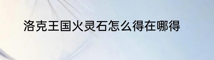 洛克王国火灵石怎么得在哪得