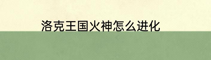 洛克王国火神怎么进化