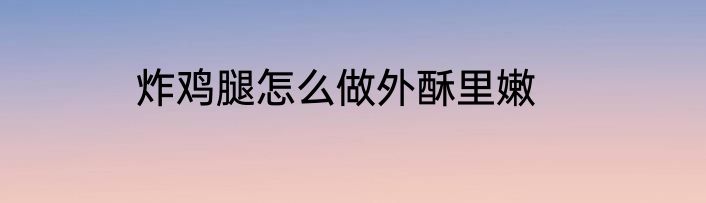 炸鸡腿怎么做外酥里嫩