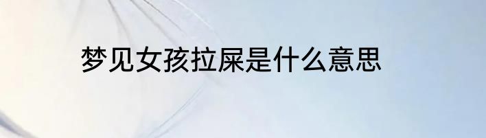 梦见女孩拉屎是什么意思