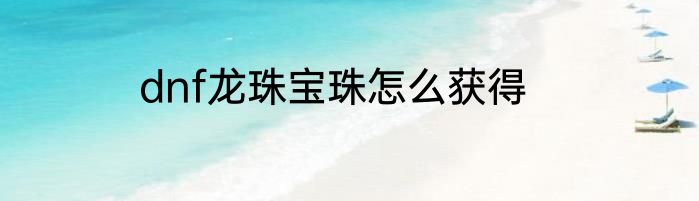 dnf龙珠宝珠怎么获得
