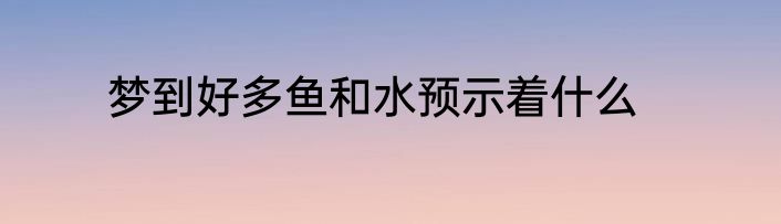 梦到好多鱼和水预示着什么