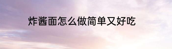 炸酱面怎么做简单又好吃