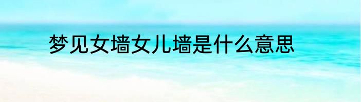 梦见女墙女儿墙是什么意思