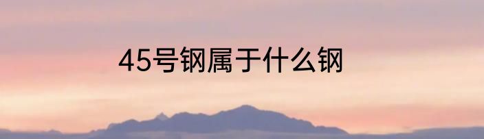 45号钢属于什么钢