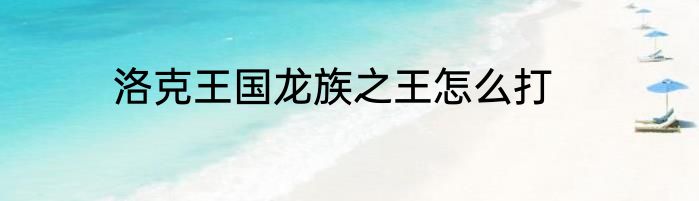 洛克王国龙族之王怎么打