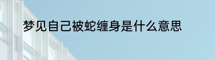 梦见自己被蛇缠身是什么意思