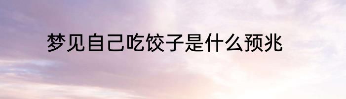 梦见自己吃饺子是什么预兆