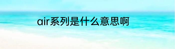 air系列是什么意思啊