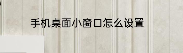 手机桌面小窗口怎么设置