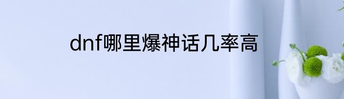 dnf哪里爆神话几率高