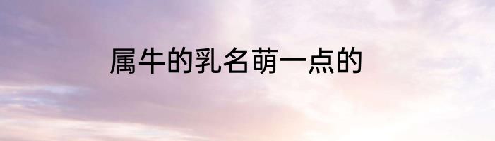 属牛的乳名萌一点的