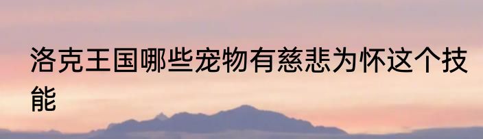 洛克王国哪些宠物有慈悲为怀这个技能