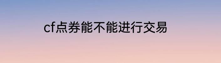 cf点券能不能进行交易