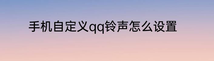 手机自定义qq铃声怎么设置