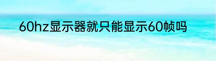 60hz显示器就只能显示60帧吗