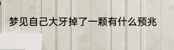 梦见自己大牙掉了一颗有什么预兆