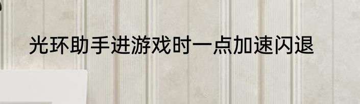 光环助手进游戏时一点加速闪退