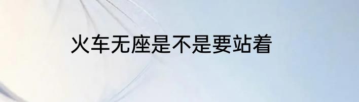 火车无座是不是要站着