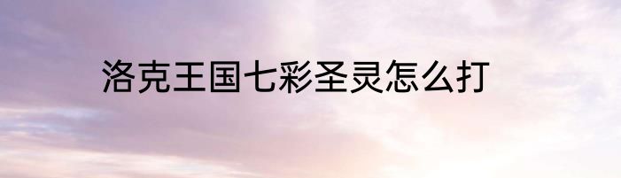洛克王国七彩圣灵怎么打