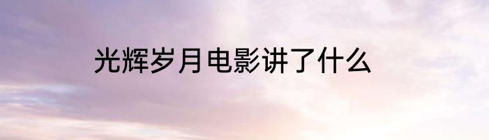 光辉岁月电影讲了什么