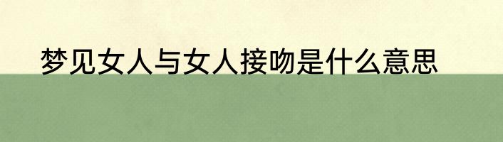 梦见女人与女人接吻是什么意思