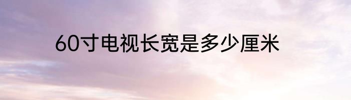 60寸电视长宽是多少厘米