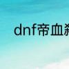 dnf帝血弑天史诗套选择是怎样的