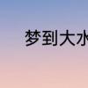 梦到大水向自己涌来是什么预兆