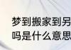 梦到搬家到另一个新房子和人合租好吗是什么意思
