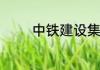 中铁建设集团有限公司简称