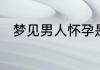 梦见男人怀孕是什么意思周公解梦