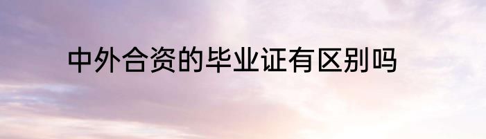 中外合资的毕业证有区别吗