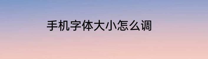 手机字体大小怎么调