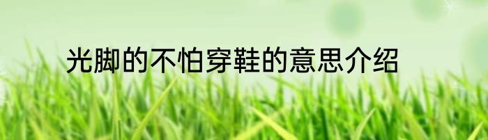 光脚的不怕穿鞋的意思介绍