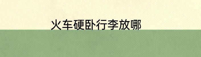 火车硬卧行李放哪