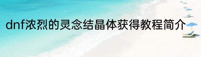 dnf浓烈的灵念结晶体获得教程简介