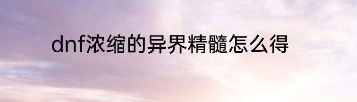 dnf浓缩的异界精髓怎么得