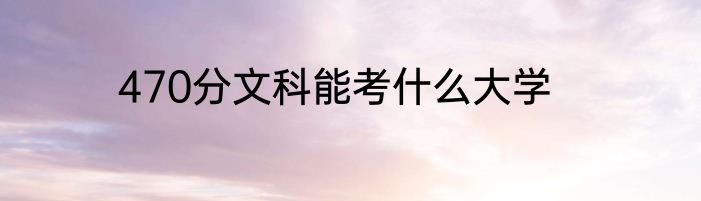 470分文科能考什么大学