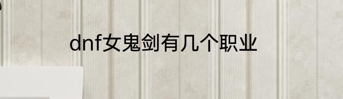 dnf女鬼剑有几个职业