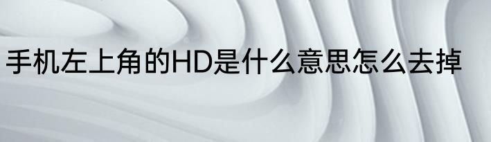 手机左上角的HD是什么意思怎么去掉
