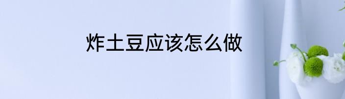 炸土豆应该怎么做