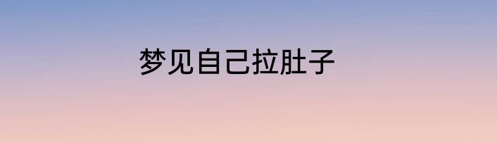 梦见自己拉肚子