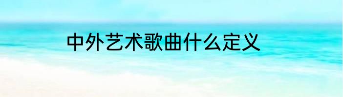 中外艺术歌曲什么定义