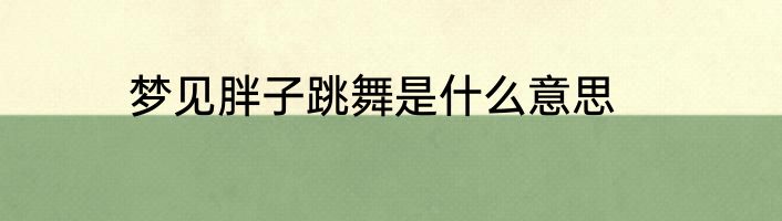 梦见胖子跳舞是什么意思