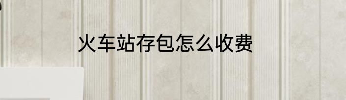 火车站存包怎么收费